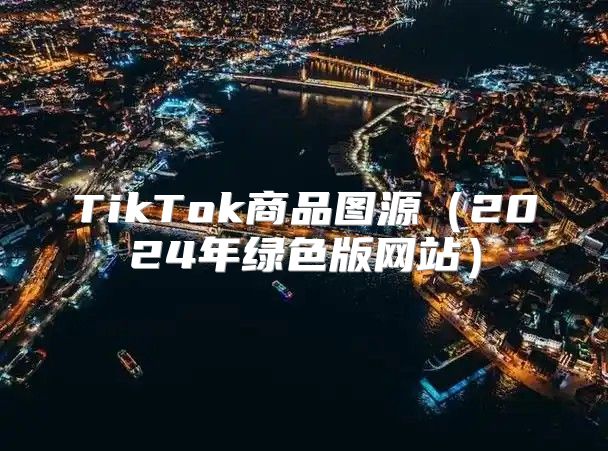TikTok商品图源2025年绿色版网站