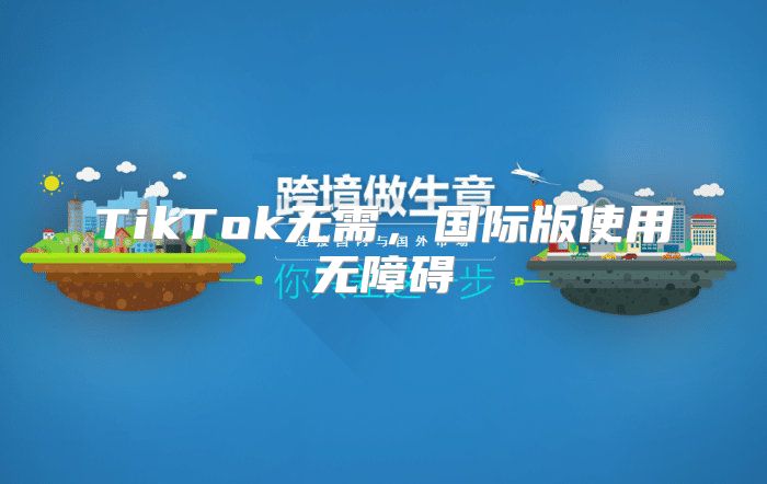 TikTok无需，国际版使用无障碍