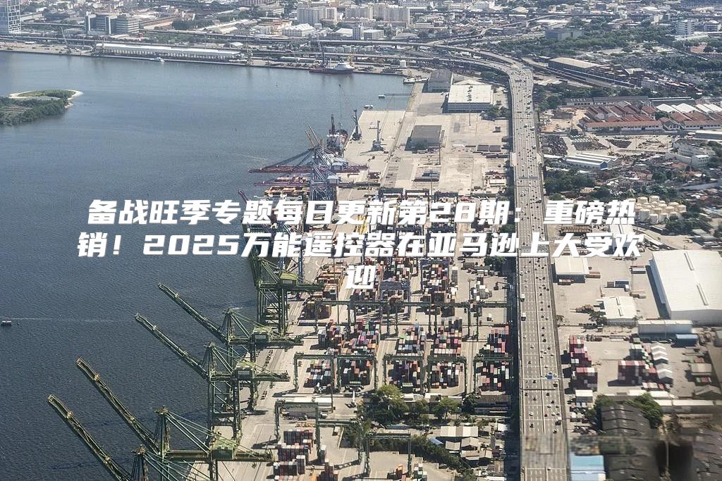 备战旺季专题每日更新第28期：重磅热销！2025万能遥控器在亚马逊上大受欢迎