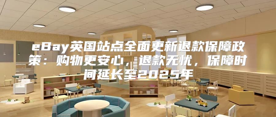 eBay英国站点全面更新退款保障政策：购物更安心，退款无忧，保障时间延长至2025年