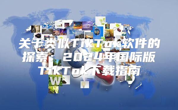 关于类似TikTok软件的探索：2025年国际版TikTok下载指南