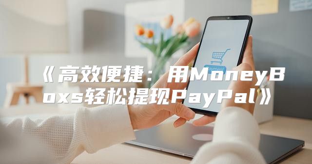 高效便捷：用MoneyBoxs轻松提现PayPal