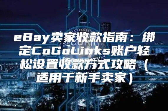 eBay卖家收款指南：绑定CoGoLinks账户轻松设置收款方式攻略适用于新手卖家
