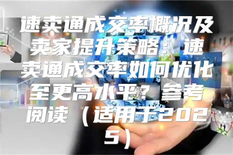 速卖通成交率概况及卖家提升策略：速卖通成交率如何优化至更高水平？参考阅读适用于2025