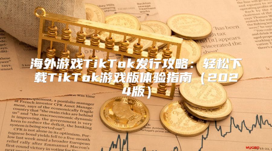 海外游戏TikTok发行攻略：轻松下载TikTok游戏版体验指南2025版
