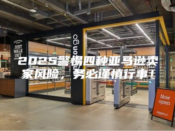 2025警惕四种亚马逊卖家风险，务必谨慎行事！