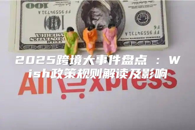 2025跨境大事件盘点⑩：Wish政策规则解读及影响