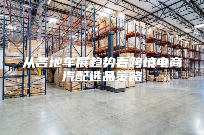 从各地车展趋势看跨境电商汽配选品策略