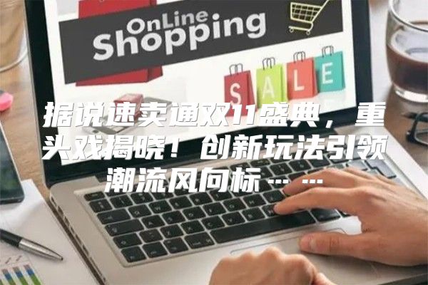据说速卖通双11盛典，重头戏揭晓！创新玩法引领潮流风向标……