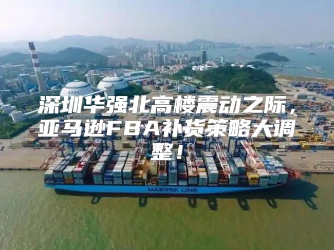 深圳华强北高楼震动之际，亚马逊FBA补货策略大调整！