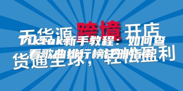 Tiktok新手教程：如何查看歌曲排行榜注册指南