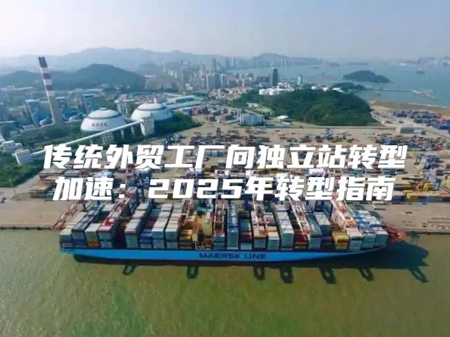 传统外贸工厂向独立站转型加速：2025年转型指南