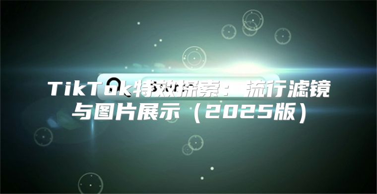 TikTok特效探索：流行滤镜与图片展示2025版