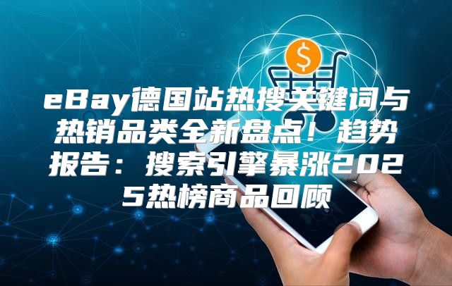 eBay德国站热搜关键词与热销品类全新盘点！趋势报告：搜索引擎暴涨2025热榜商品回顾