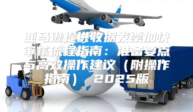 亚马逊提供收据发票加快审核流程指南：准备要点与高效操作建议附操作指南 2025版