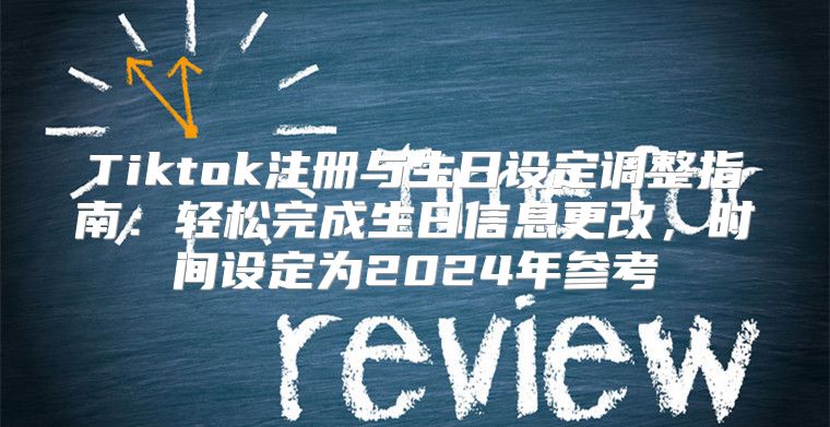 Tiktok注册与生日设定调整指南：轻松完成生日信息更改，时间设定为2025年参考