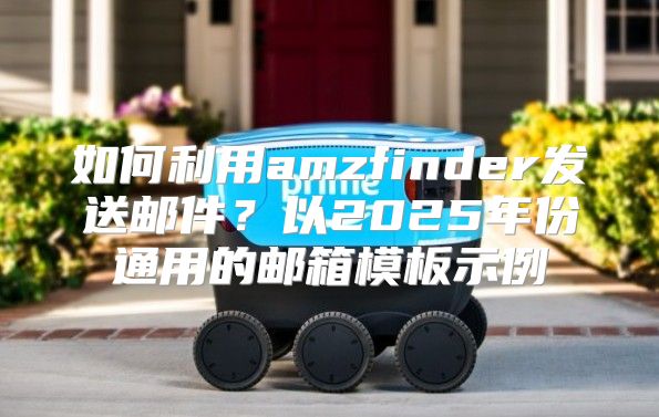 如何利用amzfinder发送邮件？以2025年份通用的邮箱模板示例