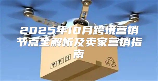 2025年10月跨境营销节点全解析及卖家营销指南