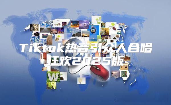 Tiktok热音引众人合唱狂欢2025版