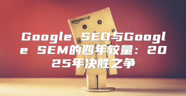 Google SEO与Google SEM的四年较量：2025年决胜之争