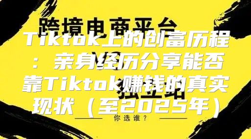 Tiktok上的创富历程：亲身经历分享能否靠Tiktok赚钱的真实现状至2025年