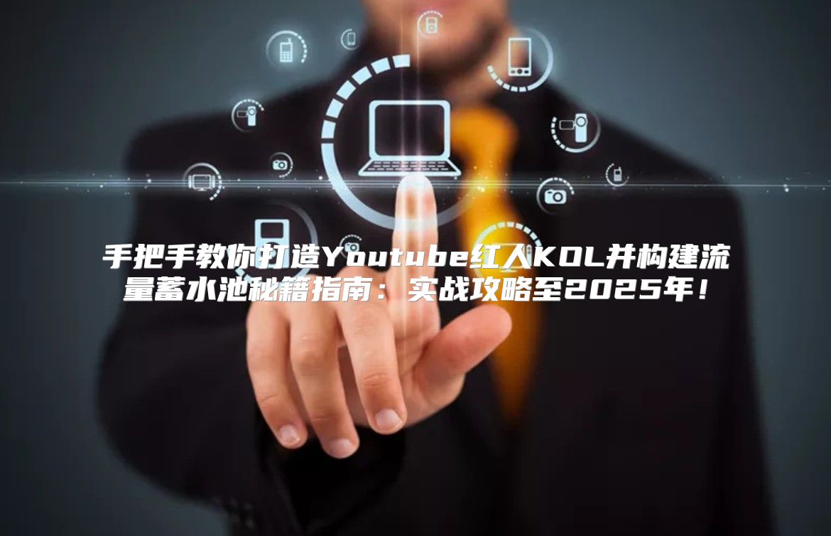 手把手教你打造Youtube红人KOL并构建流量蓄水池秘籍指南：实战攻略至2025年！