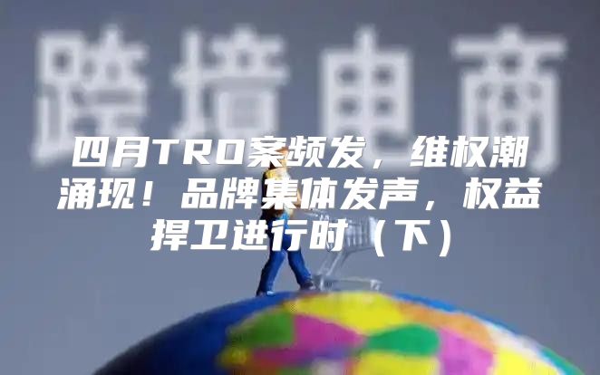 四月TRO案频发，维权潮涌现！品牌集体发声，权益捍卫进行时下