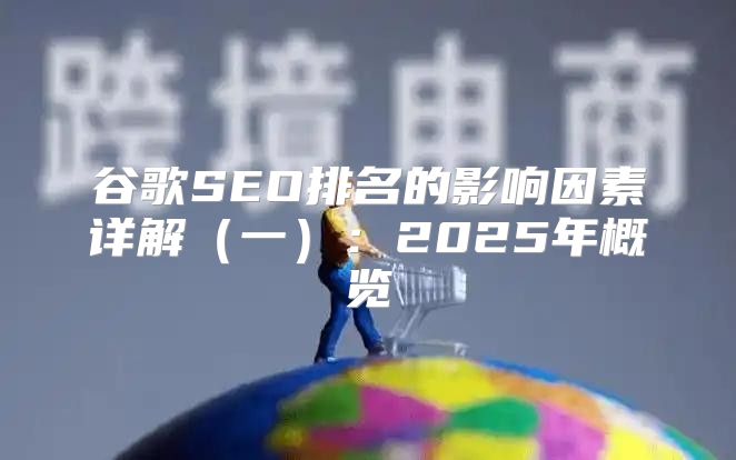 谷歌SEO排名的影响因素详解一：2025年概览