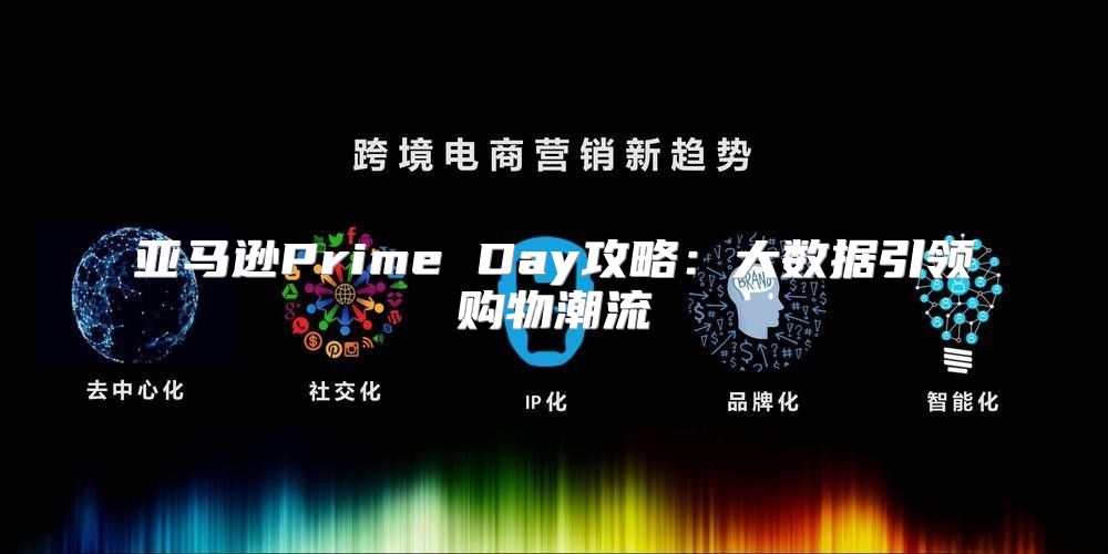 亚马逊Prime Day攻略：大数据引领购物潮流