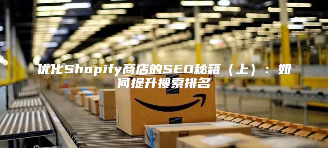 优化Shopify商店的SEO秘籍上：如何提升搜索排名