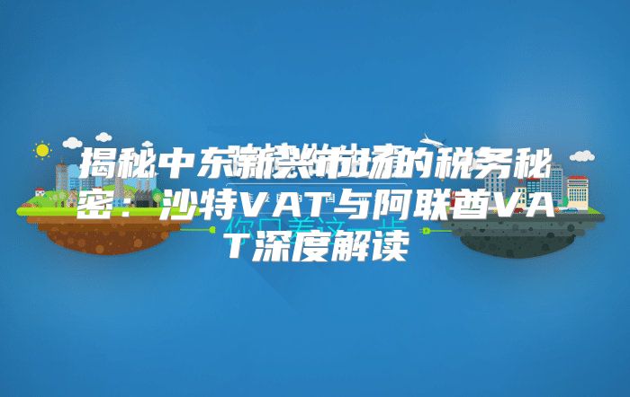 揭秘中东新兴市场的税务秘密：沙特VAT与阿联酋VAT深度解读