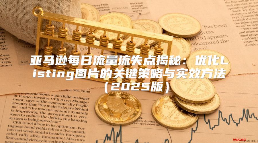 亚马逊每日流量流失点揭秘：优化Listing图片的关键策略与实效方法2025版