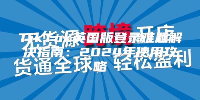 TikTok英国版登录难题解决指南：2025年使用攻略