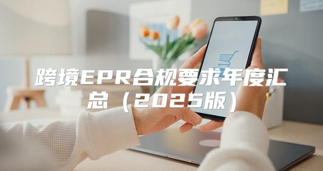 跨境EPR合规要求年度汇总2025版