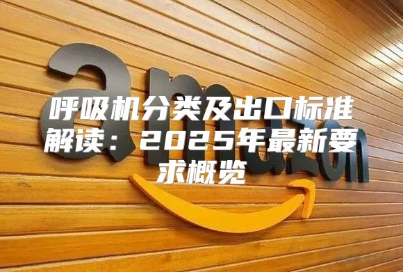 呼吸机分类及出口标准解读：2025年最新要求概览