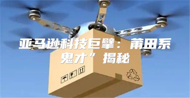 亚马逊科技巨擘：莆田系鬼才”揭秘