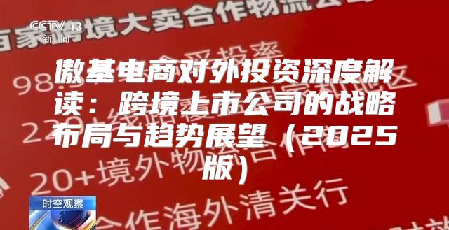 傲基电商对外投资深度解读：跨境上市公司的战略布局与趋势展望2025版