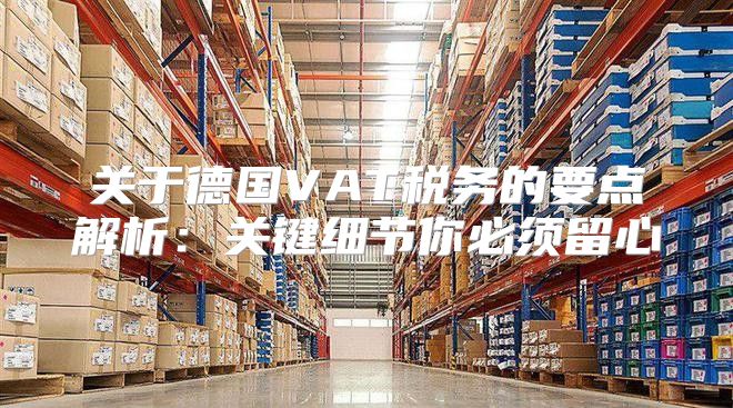 关于德国VAT税务的要点解析：关键细节你必须留心