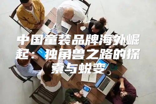 中国童装品牌海外崛起：独角兽之路的探索与蜕变