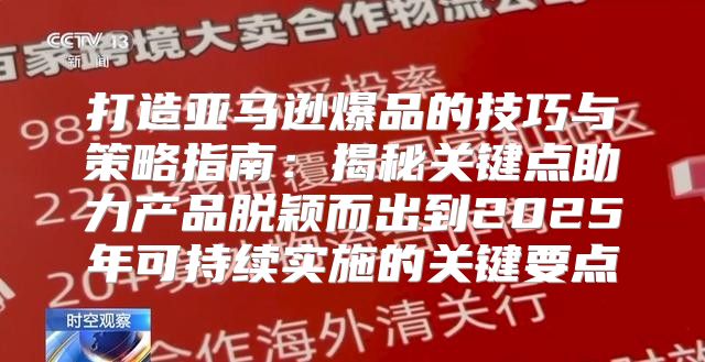 打造亚马逊爆品的技巧与策略指南：揭秘关键点助力产品脱颖而出到2025年可持续实施的关键要点