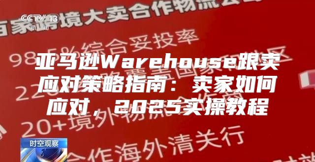 亚马逊Warehouse跟卖应对策略指南：卖家如何应对，2025实操教程