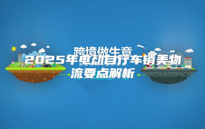 2025年电动自行车销美物流要点解析