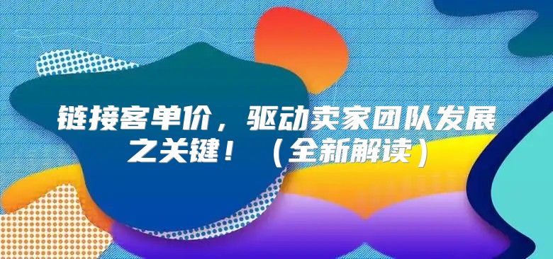 链接客单价，驱动卖家团队发展之关键！全新解读