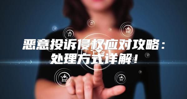 恶意投诉侵权应对攻略：处理方式详解！