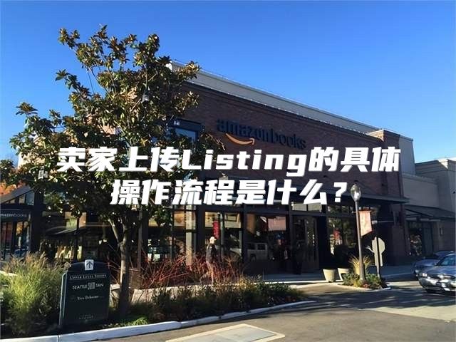 卖家上传Listing的具体操作流程是什么？
