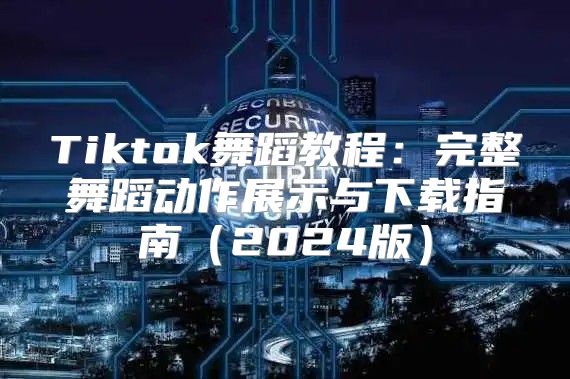 Tiktok舞蹈教程：完整舞蹈动作展示与下载指南2025版