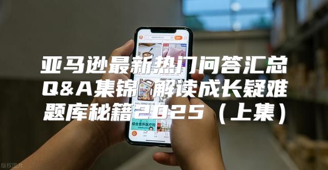 亚马逊最新热门问答汇总Q&A集锦 解读成长疑难题库秘籍2025上集