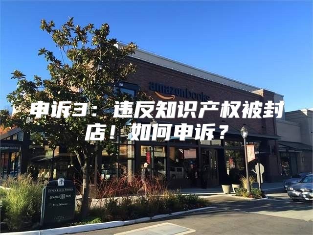 申诉3：违反知识产权被封店！如何申诉？