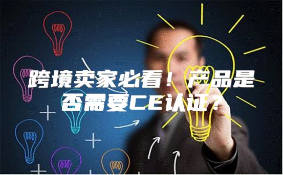 跨境卖家必看！产品是否需要CE认证？