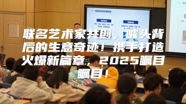 联名艺术家共创，噱头背后的生意奇迹！携手打造火爆新篇章，2025瞩目瞩目！
